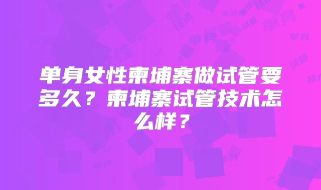 单身女性柬埔寨做试管要多久?柬埔寨试管技术怎么样?