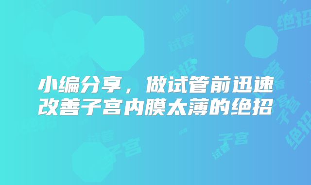 小编分享，做试管前迅速改善子宫内膜太薄的绝招