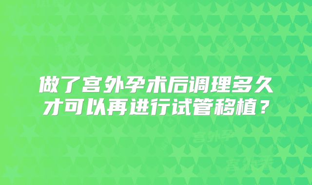 做了宫外孕术后调理多久才可以再进行试管移植？