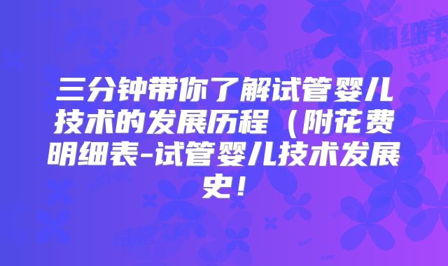 三分钟带你了解试管婴儿技术的发展历程（附花费明细表-试管婴儿技术发展史！