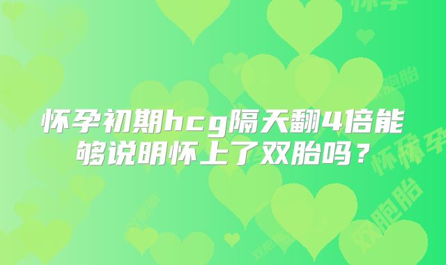 怀孕初期hcg隔天翻4倍能够说明怀上了双胎吗?