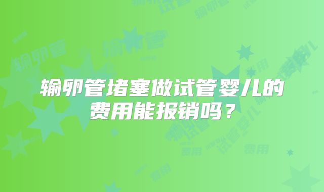 输卵管堵塞做试管婴儿的费用能报销吗？
