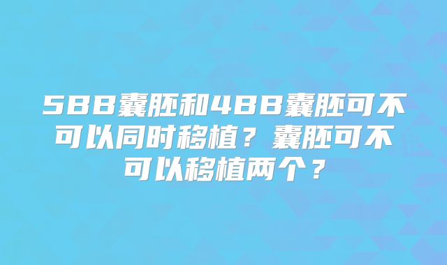 5BB囊胚和4BB囊胚可不可以同时移植?囊胚可不可以移植两个?