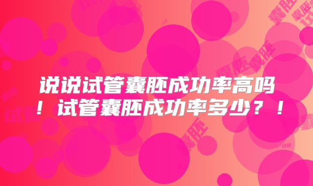 说说试管囊胚成功率高吗!试管囊胚成功率多少?!
