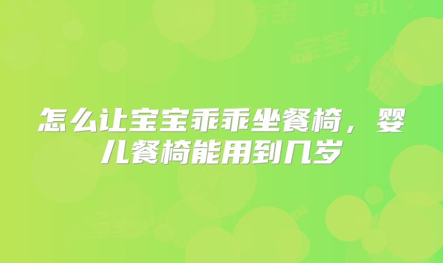 怎么让宝宝乖乖坐餐椅,婴儿餐椅能用到几岁