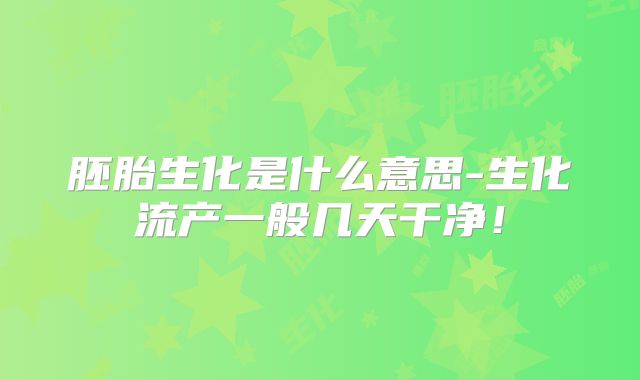 胚胎生化是什么意思-生化流产一般几天干净!