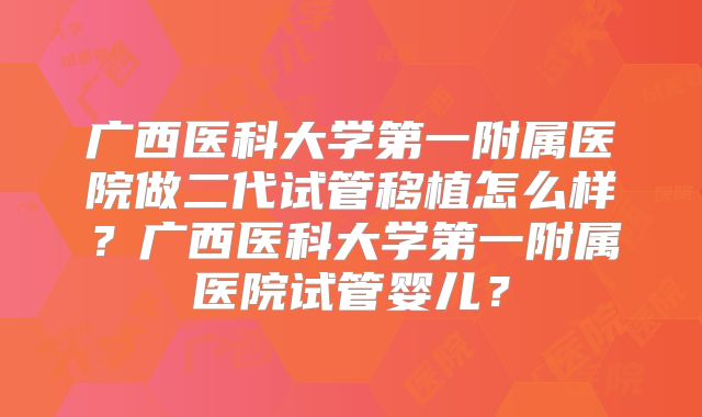 广西医科大学第一附属医院做二代试管移植怎么样?广西医科大学第一附属医院试管婴儿?