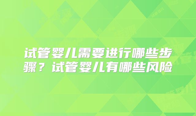试管婴儿需要进行哪些步骤?试管婴儿有哪些风险