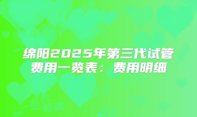 绵阳2025年第三代试管费用一览表:费用明细