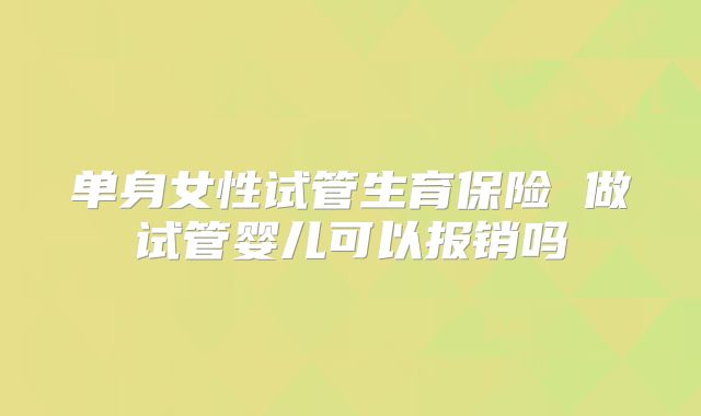 单身女性试管生育保险 做试管婴儿可以报销吗
