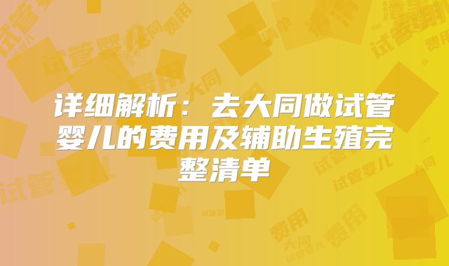 详细解析:去大同做试管婴儿的费用及辅助生殖完整清单
