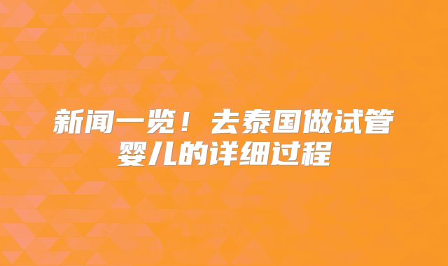 新闻一览!去泰国做试管婴儿的详细过程
