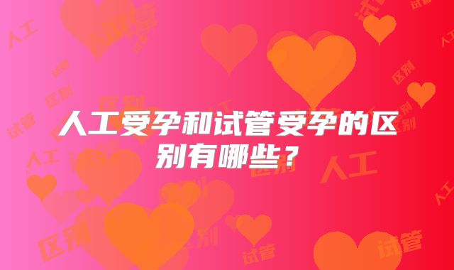 人工受孕和试管受孕的区别有哪些？