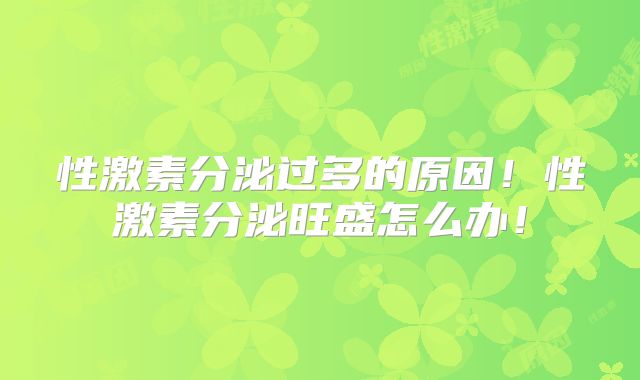 性激素分泌过多的原因!性激素分泌旺盛怎么办!