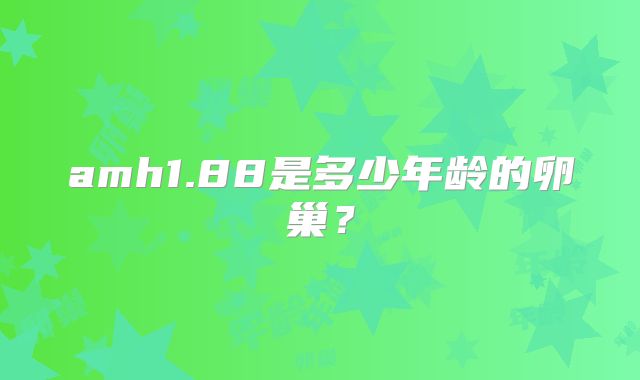 amh1.88是多少年龄的卵巢?