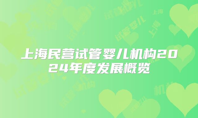 上海民营试管婴儿机构2024年度发展概览