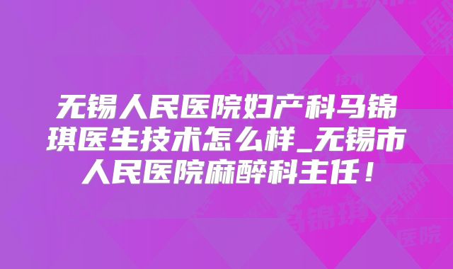 无锡人民医院妇产科马锦琪医生技术怎么样_无锡市人民医院麻醉科主任!