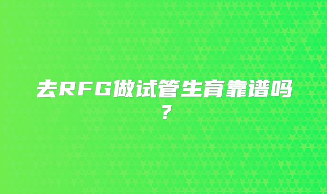 去RFG做试管生育靠谱吗？