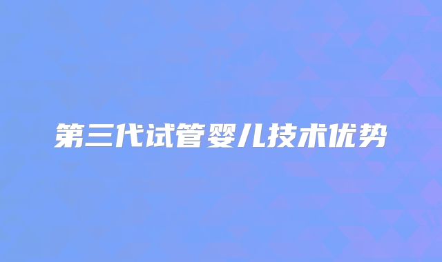 第三代试管婴儿技术优势