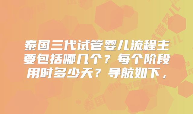 泰国三代试管婴儿流程主要包括哪几个？每个阶段用时多少天？导航如下，
