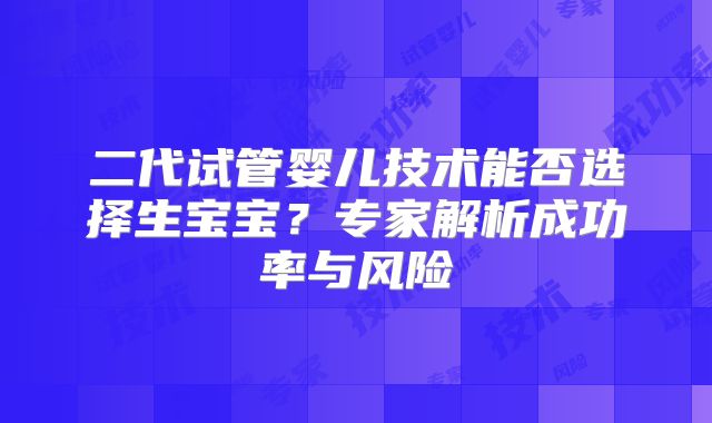 二代试管婴儿技术能否选择生宝宝？专家解析成功率与风险