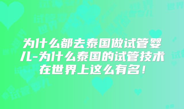 为什么都去泰国做试管婴儿-为什么泰国的试管技术在世界上这么有名!