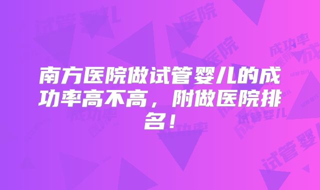 南方医院做试管婴儿的成功率高不高,附做医院排名!