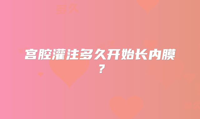 宫腔灌注多久开始长内膜？