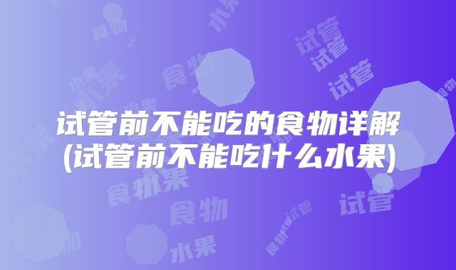 试管前不能吃的食物详解(试管前不能吃什么水果)