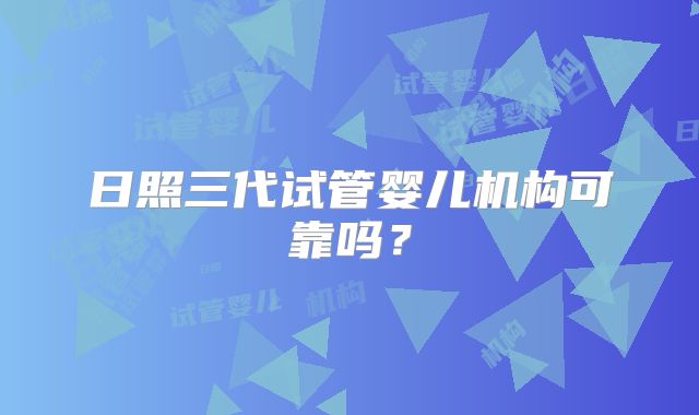 日照三代试管婴儿机构可靠吗？