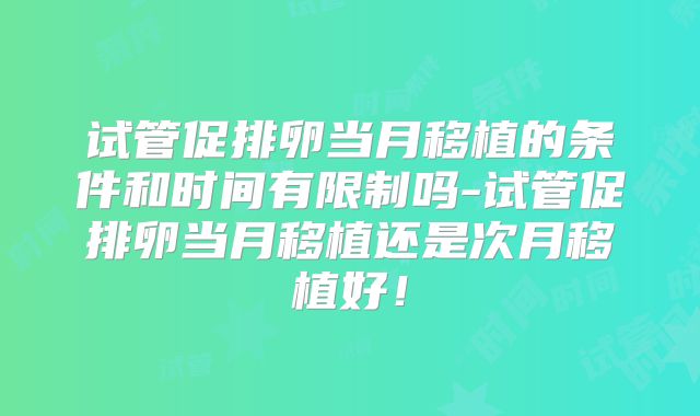 试管促排卵当月移植的条件和时间有限制吗-试管促排卵当月移植还是次月移植好!