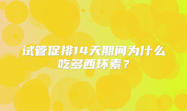 试管促排14天期间为什么吃多西环素?