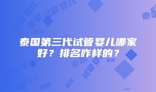 泰国第三代试管婴儿哪家好？排名咋样的？