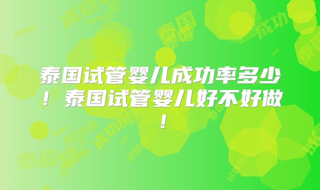 泰国试管婴儿成功率多少！泰国试管婴儿好不好做！