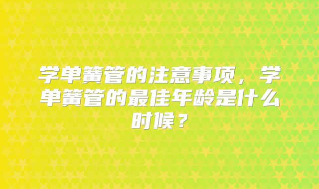 学单簧管的注意事项,学单簧管的最佳年龄是什么时候?