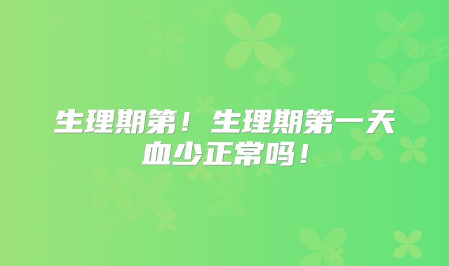 生理期第!生理期第一天血少正常吗!