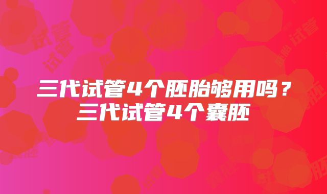三代试管4个胚胎够用吗?三代试管4个囊胚