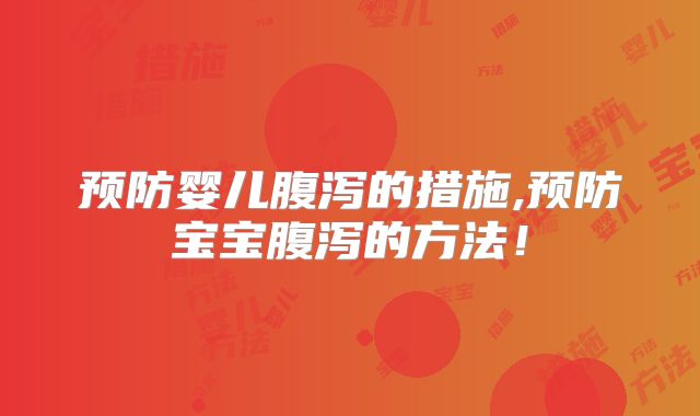 预防婴儿腹泻的措施,预防宝宝腹泻的方法!