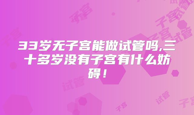 33岁无子宫能做试管吗,三十多岁没有子宫有什么妨碍！