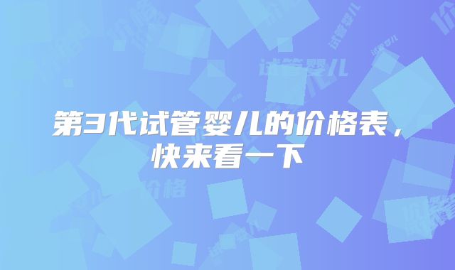 第3代试管婴儿的价格表,快来看一下