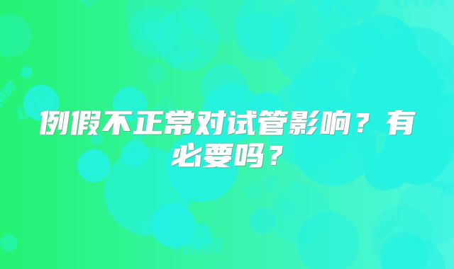 例假不正常对试管影响?有必要吗?