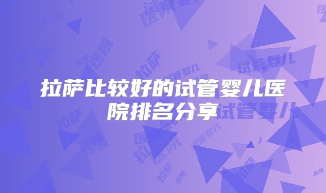 拉萨比较好的试管婴儿医院排名分享