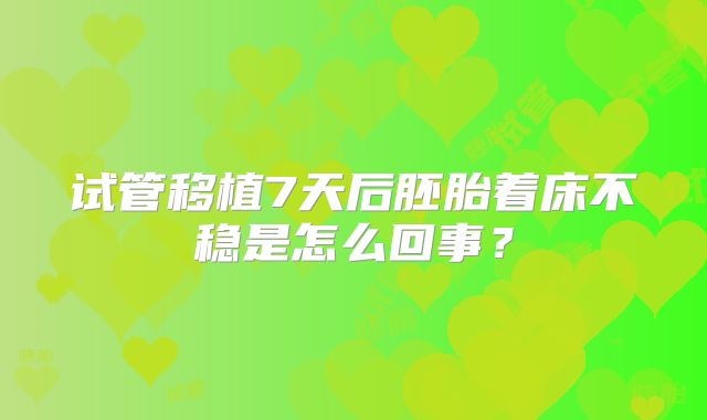 试管移植7天后胚胎着床不稳是怎么回事？