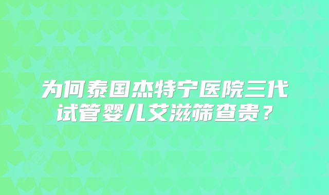 为何泰国杰特宁医院三代试管婴儿艾滋筛查贵？
