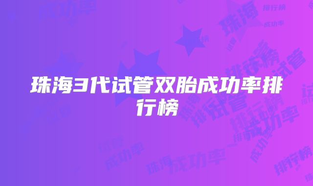 珠海3代试管双胎成功率排行榜