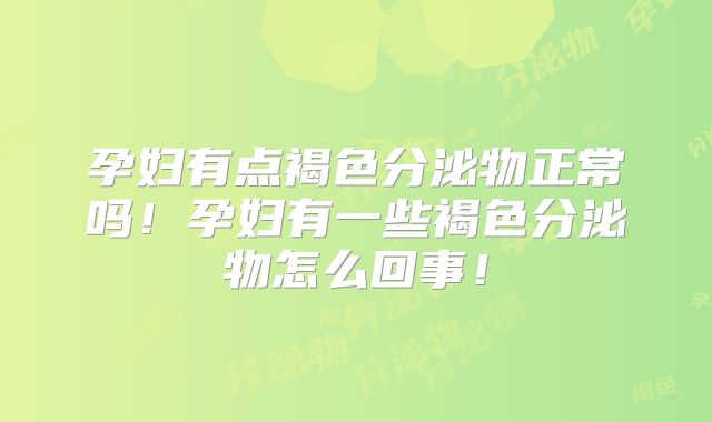 孕妇有点褐色分泌物正常吗!孕妇有一些褐色分泌物怎么回事!