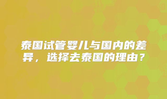 泰国试管婴儿与国内的差异，选择去泰国的理由？