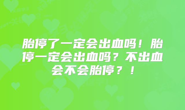 胎停了一定会出血吗！胎停一定会出血吗？不出血会不会胎停？！