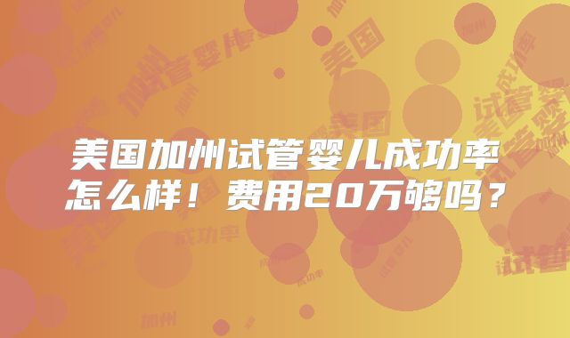 美国加州试管婴儿成功率怎么样！费用20万够吗？