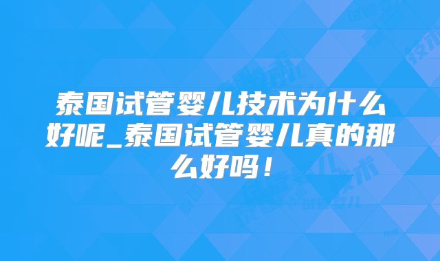 泰国试管婴儿技术为什么好呢_泰国试管婴儿真的那么好吗!